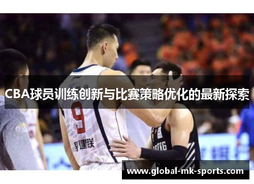 CBA球员训练创新与比赛策略优化的最新探索