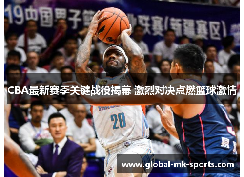 CBA最新赛季关键战役揭幕 激烈对决点燃篮球激情