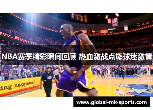 NBA赛季精彩瞬间回顾 热血激战点燃球迷激情
