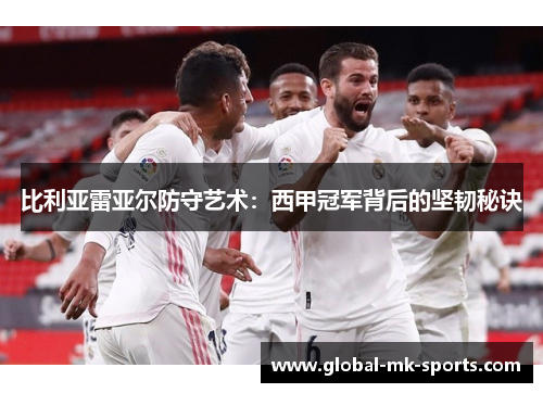 比利亚雷亚尔防守艺术：西甲冠军背后的坚韧秘诀