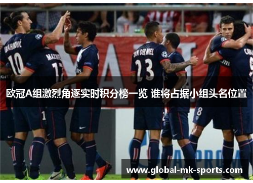 欧冠A组激烈角逐实时积分榜一览 谁将占据小组头名位置