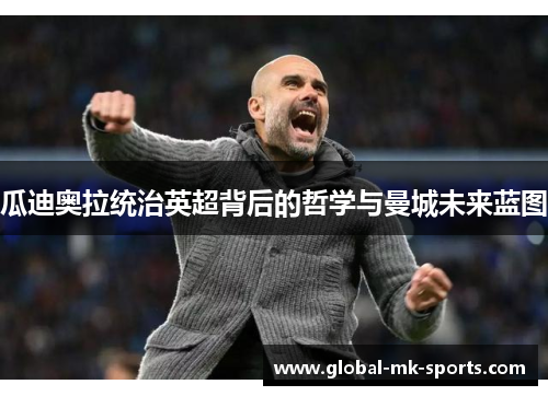 瓜迪奥拉统治英超背后的哲学与曼城未来蓝图