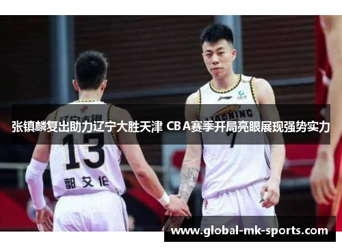 张镇麟复出助力辽宁大胜天津 CBA赛季开局亮眼展现强势实力