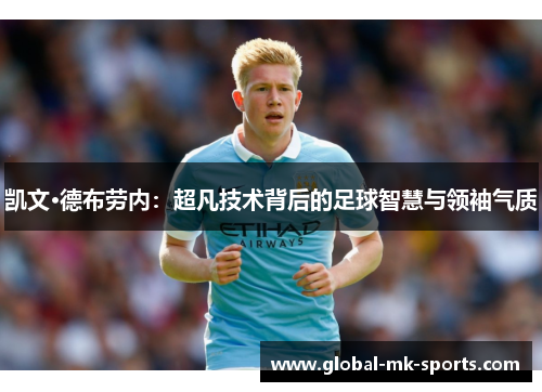 凯文·德布劳内：超凡技术背后的足球智慧与领袖气质