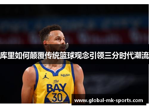 库里如何颠覆传统篮球观念引领三分时代潮流