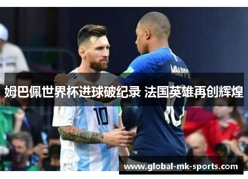 姆巴佩世界杯进球破纪录 法国英雄再创辉煌