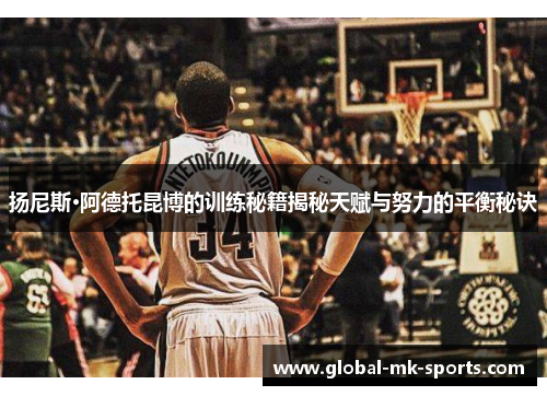 扬尼斯·阿德托昆博的训练秘籍揭秘天赋与努力的平衡秘诀