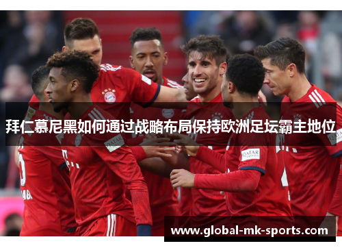 拜仁慕尼黑如何通过战略布局保持欧洲足坛霸主地位
