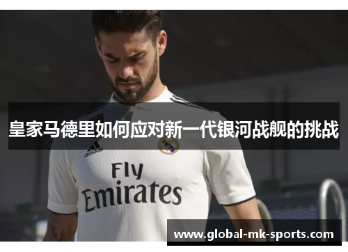 皇家马德里如何应对新一代银河战舰的挑战