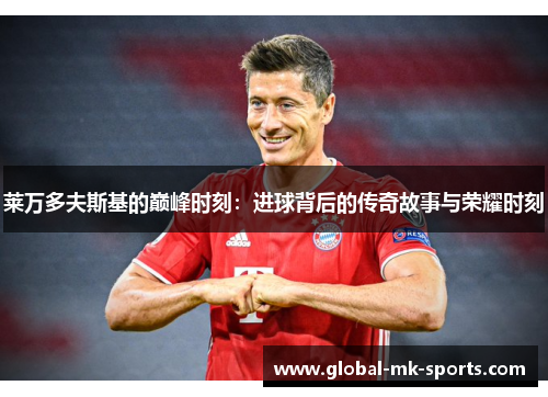 莱万多夫斯基的巅峰时刻：进球背后的传奇故事与荣耀时刻