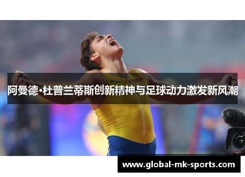阿曼德·杜普兰蒂斯创新精神与足球动力激发新风潮