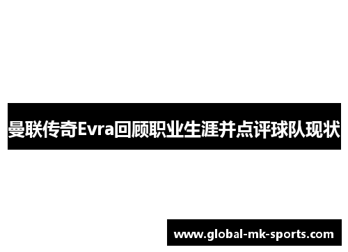 曼联传奇Evra回顾职业生涯并点评球队现状