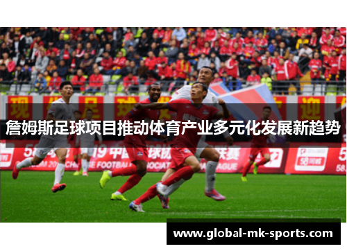 詹姆斯足球项目推动体育产业多元化发展新趋势